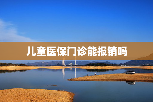 儿童医保门诊能报销吗