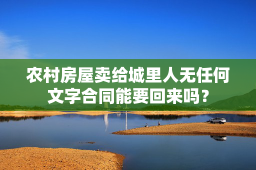 农村房屋卖给城里人无任何文字合同能要回来吗？