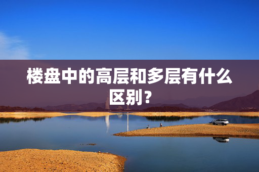 楼盘中的高层和多层有什么区别？