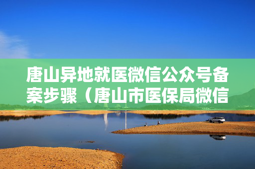 唐山异地就医微信公众号备案步骤（唐山市医保局微信公众号）