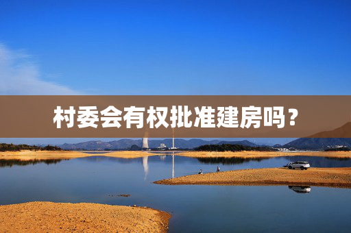 村委会有权批准建房吗？