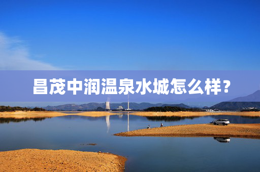 昌茂中润温泉水城怎么样？