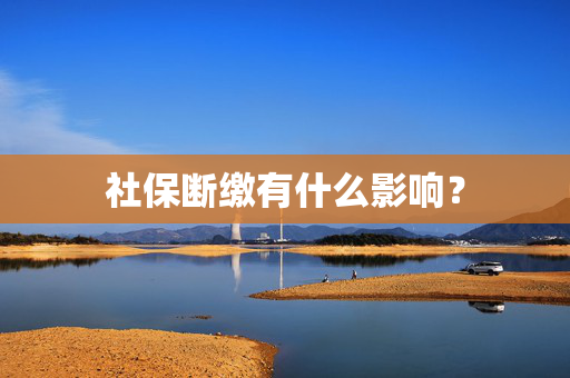社保断缴有什么影响？