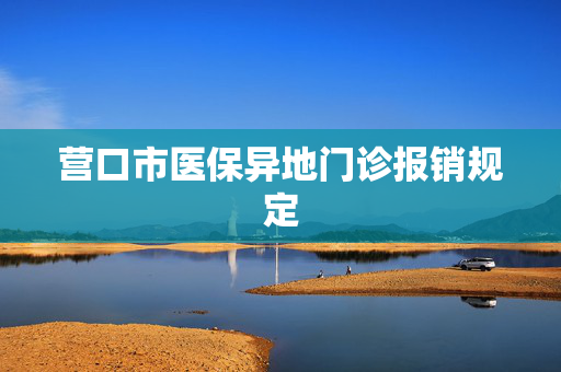 营口市医保异地门诊报销规定