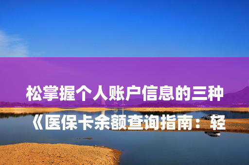 

《医保卡余额查询指南：轻松掌握个人账户信息的三种方法》——《手把手教你快速查询医保卡剩余金额》