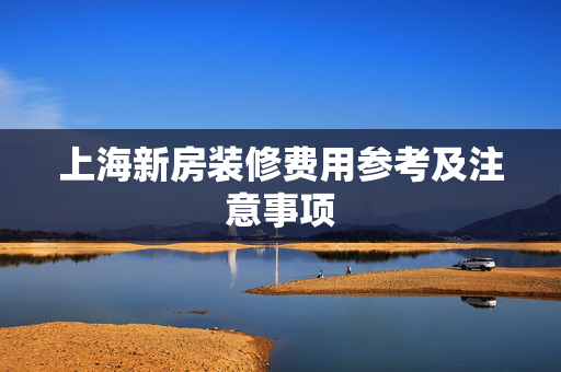 上海新房装修费用参考及注意事项