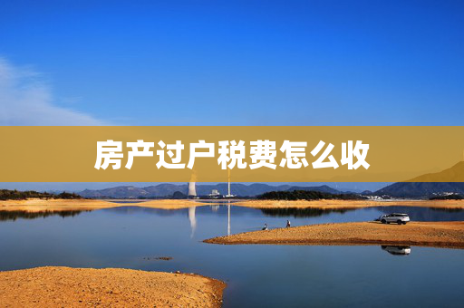 房产过户税费怎么收