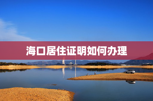 海口居住证明如何办理