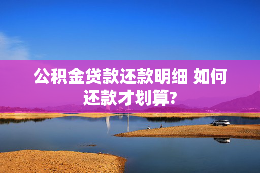 公积金贷款还款明细 如何还款才划算?
