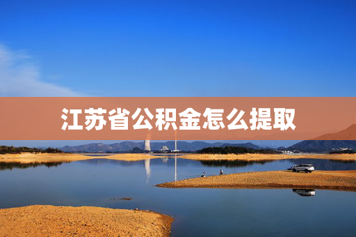 江苏省公积金怎么提取