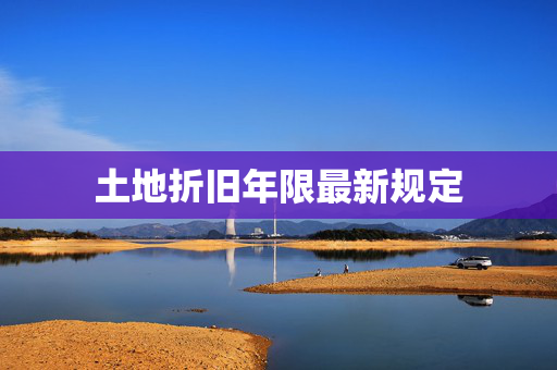 土地折旧年限最新规定