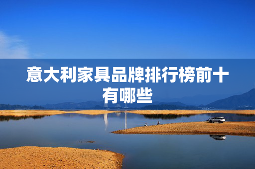 意大利家具品牌排行榜前十有哪些