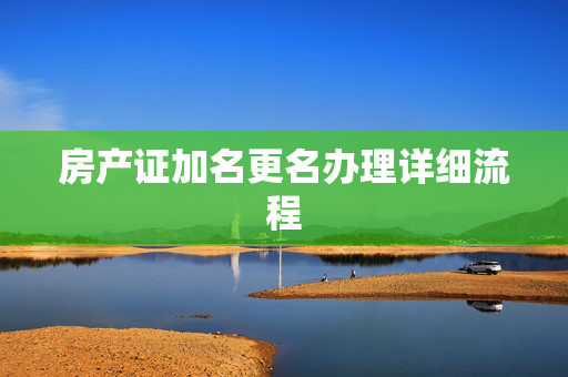 房产证加名更名办理详细流程