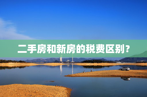 二手房和新房的税费区别？