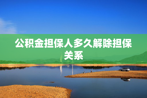 公积金担保人多久解除担保关系