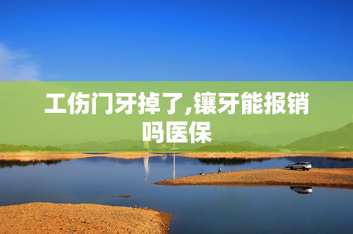 工伤门牙掉了,镶牙能报销吗医保