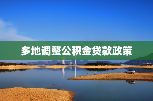 多地调整公积金贷款政策