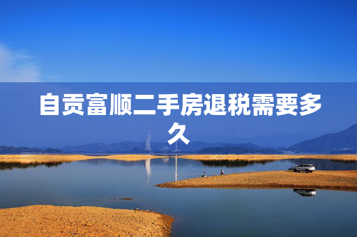 自贡富顺二手房退税需要多久