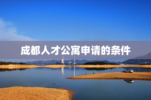 成都人才公寓申请的条件