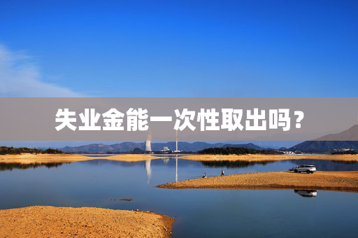 失业金能一次性取出吗？