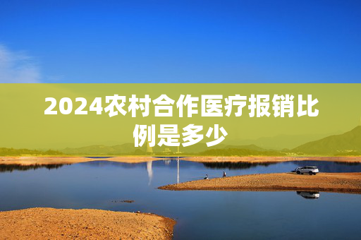 2024农村合作医疗报销比例是多少