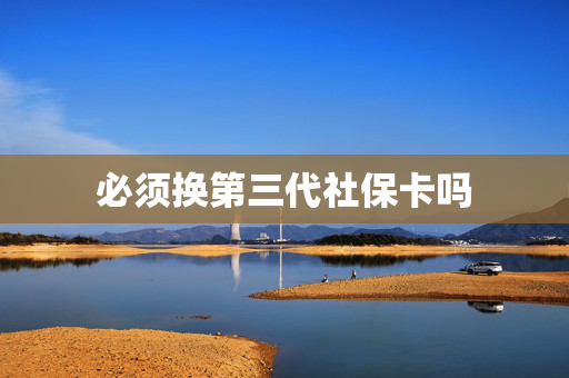 必须换第三代社保卡吗