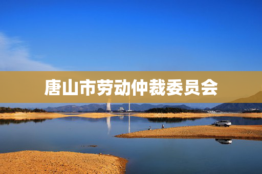 唐山市劳动仲裁委员会