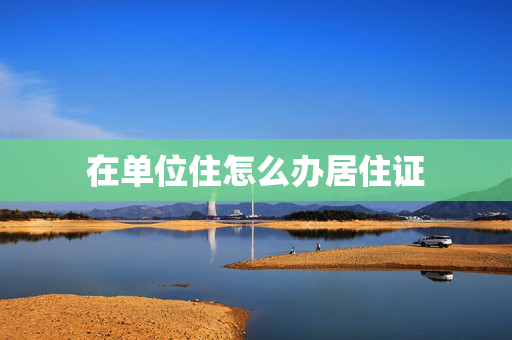 在单位住怎么办居住证