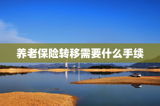 养老保险转移需要什么手续