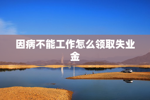 因病不能工作怎么领取失业金