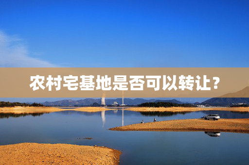 农村宅基地是否可以转让？