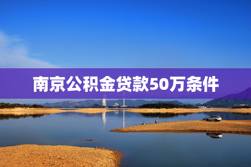 南京公积金贷款50万条件