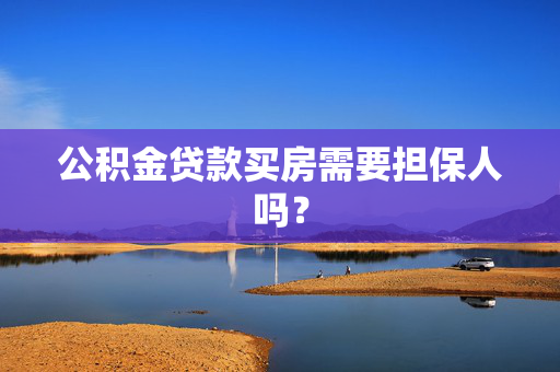 公积金贷款买房需要担保人吗？