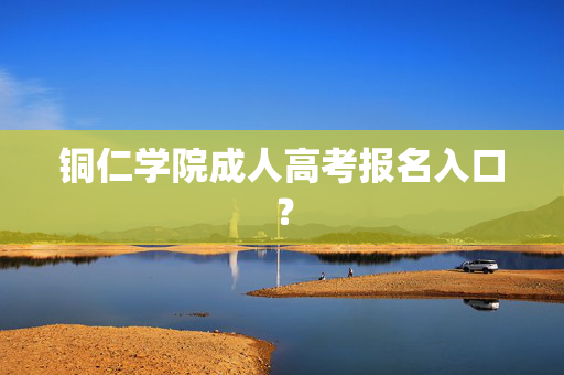 铜仁学院成人高考报名入口？