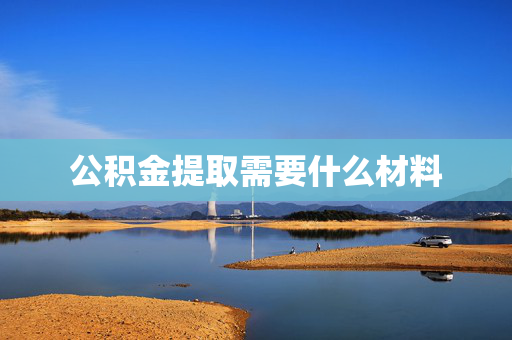 公积金提取需要什么材料