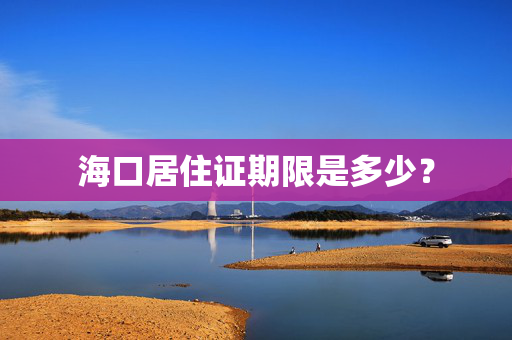 海口居住证期限是多少？