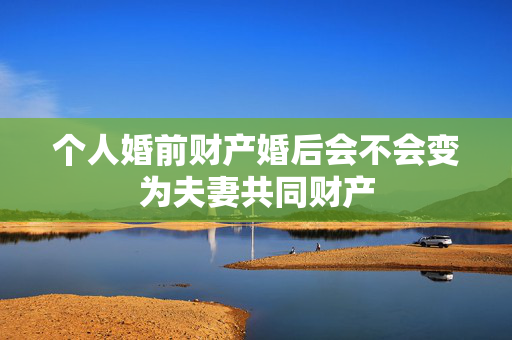 个人婚前财产婚后会不会变为夫妻共同财产