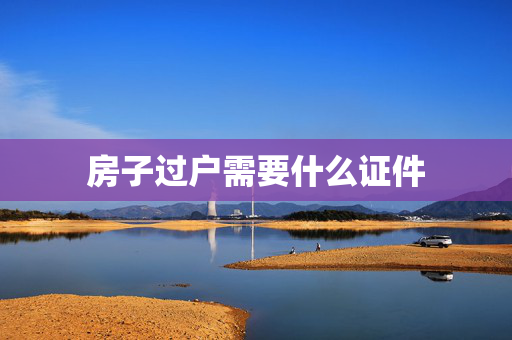 房子过户需要什么证件