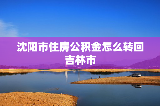 沈阳市住房公积金怎么转回吉林市