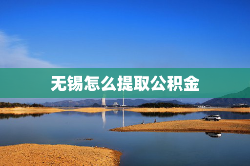 无锡怎么提取公积金