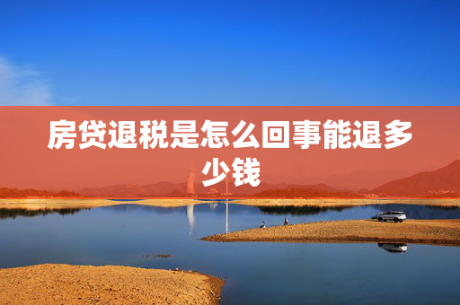 房贷退税是怎么回事能退多少钱