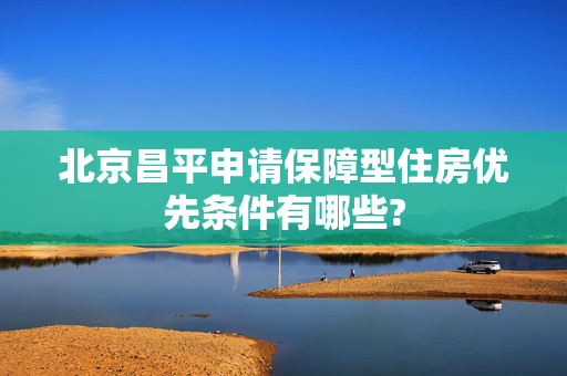 北京昌平申请保障型住房优先条件有哪些?