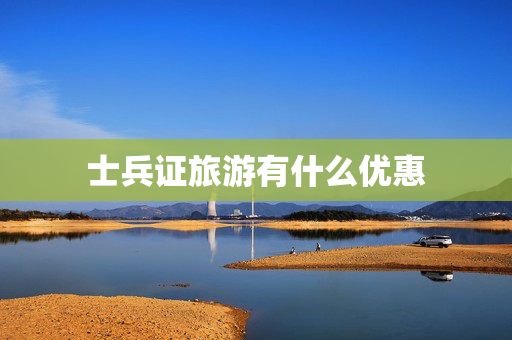 士兵证旅游有什么优惠