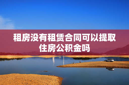 租房没有租赁合同可以提取住房公积金吗