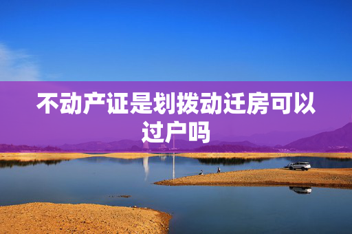 不动产证是划拨动迁房可以过户吗