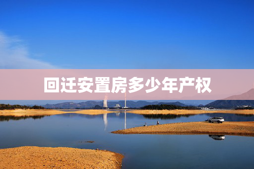 回迁安置房多少年产权