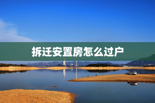 拆迁安置房怎么过户