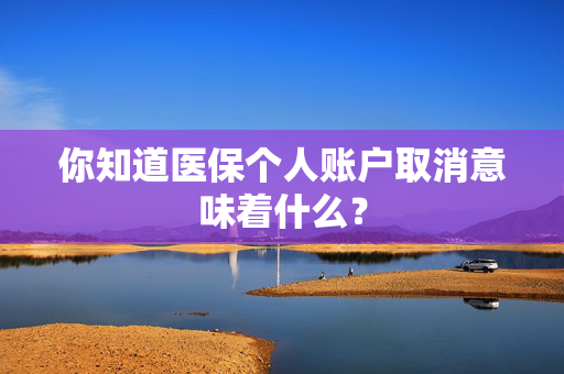你知道医保个人账户取消意味着什么？