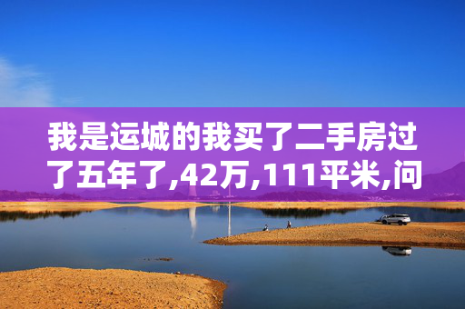 我是运城的我买了二手房过了五年了,42万,111平米,问过户费用怎么算
