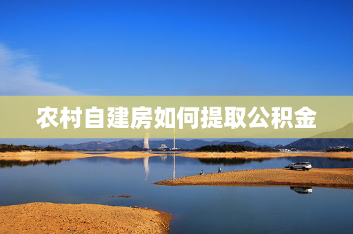 农村自建房如何提取公积金